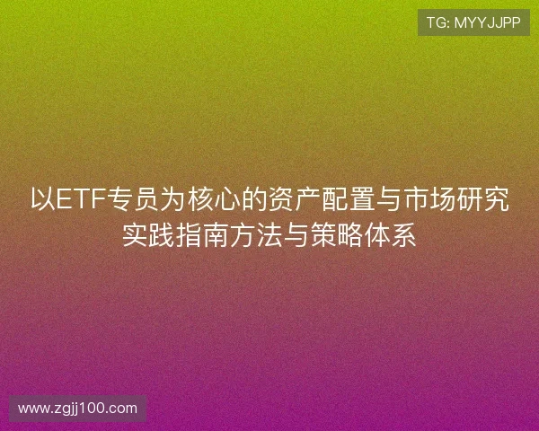 以ETF专员为核心的资产配置与市场研究实践指南方法与策略体系 以ETF专员为核心的资产配置与市场研究实践指南方法与策略体系